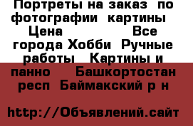 Портреты на заказ( по фотографии)-картины › Цена ­ 400-1000 - Все города Хобби. Ручные работы » Картины и панно   . Башкортостан респ.,Баймакский р-н